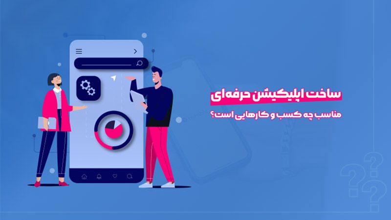 ساخت اپلیکیشن حرفه ای مناسب چه کسب و کار هایی است؟