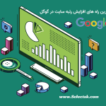 بهترین راه های افزایش رتبه سایت در گوگل